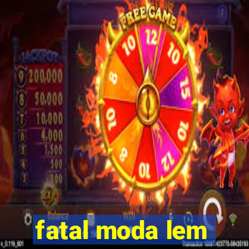 fatal moda lem